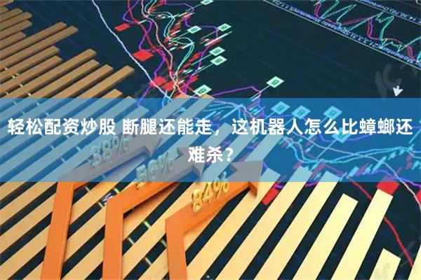 轻松配资炒股 断腿还能走，这机器人怎么比蟑螂还难杀？