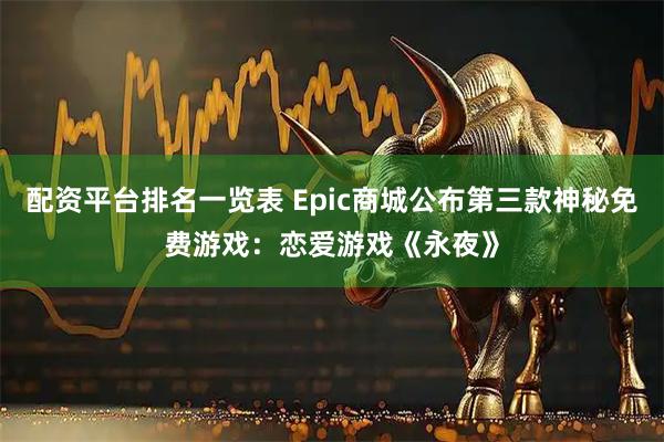 配资平台排名一览表 Epic商城公布第三款神秘免费游戏：恋爱游戏《永夜》