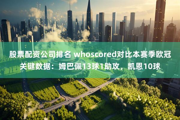 股票配资公司排名 whoscored对比本赛季欧冠关键数据：姆巴佩13球1助攻，凯恩10球