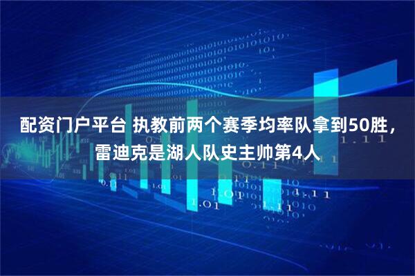 配资门户平台 执教前两个赛季均率队拿到50胜，雷迪克是湖人队史主帅第4人