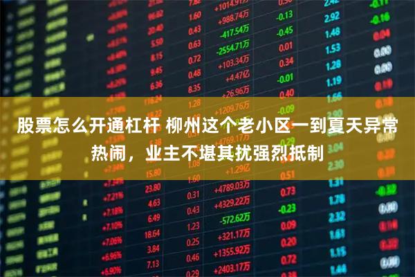 股票怎么开通杠杆 柳州这个老小区一到夏天异常热闹，业主不堪其扰强烈抵制
