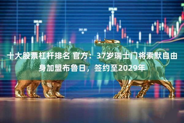十大股票杠杆排名 官方：37岁瑞士门将索默自由身加盟布鲁日，签约至2029年